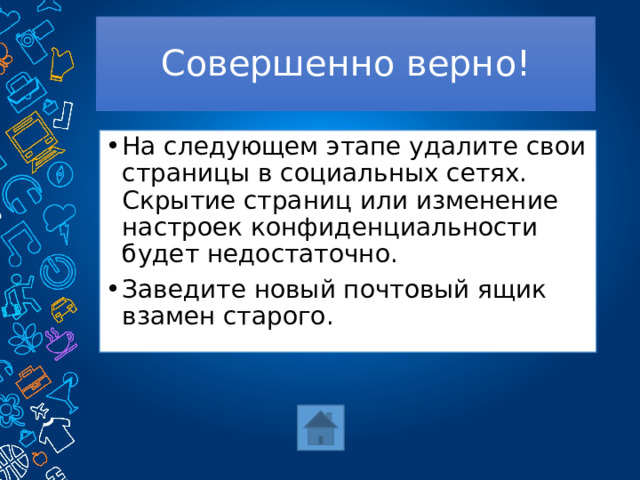 Совершенно верно! На следующем этапе удалите свои страницы в социальных сетях. Скрытие страниц или изменение настроек конфиденциальности будет недостаточно. Заведите новый почтовый ящик взамен старого. 