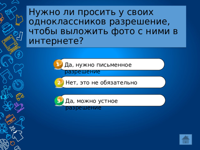 Нужно ли просить у своих одноклассников разрешение, чтобы выложить фото с ними в интернете? 1 Да, нужно письменное разрешение Нет, это не обязательно 2 Да, можно устное разрешение 3 3 