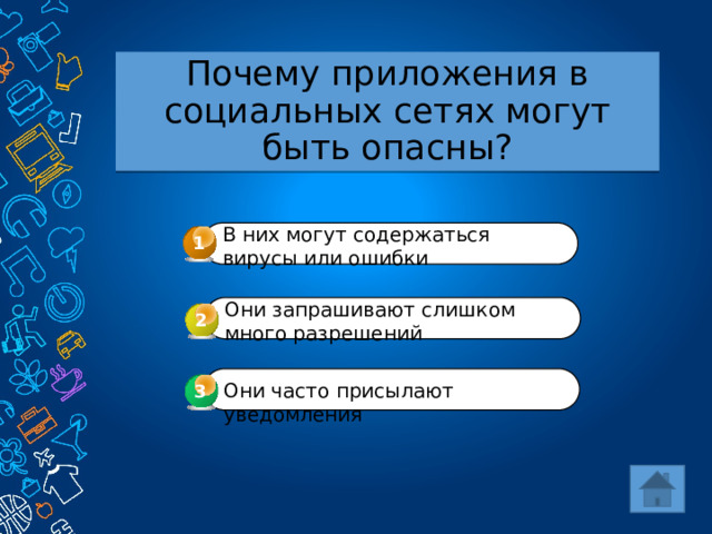 Почему приложения в социальных сетях могут быть опасны? В них могут содержаться вирусы или ошибки 1 Они запрашивают слишком много разрешений 2 Они часто присылают уведомления 3 3 