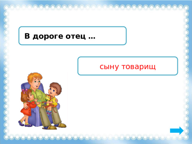  В дороге отец … сыну товарищ 