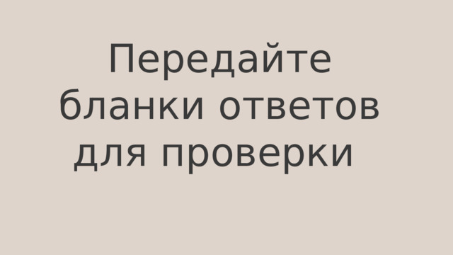 Передайте бланки ответов для проверки 