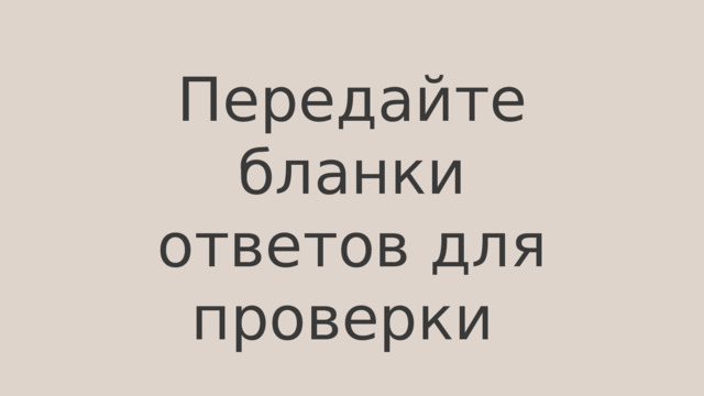 Передайте бланки ответов для проверки 