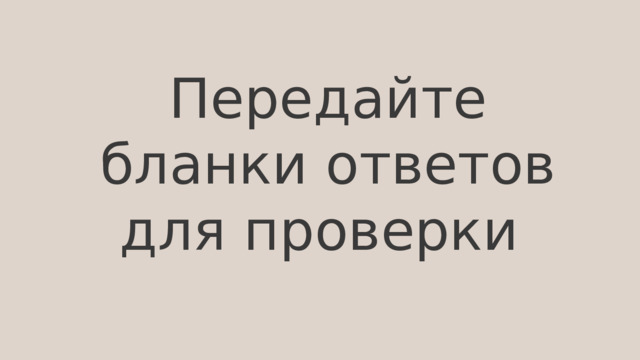 Передайте бланки ответов для проверки 