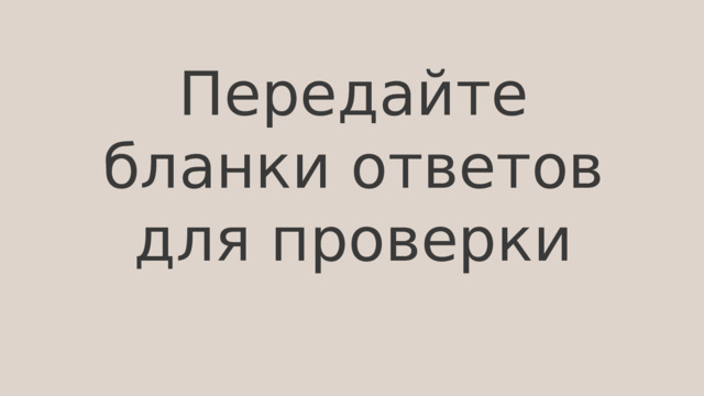 Передайте бланки ответов для проверки 