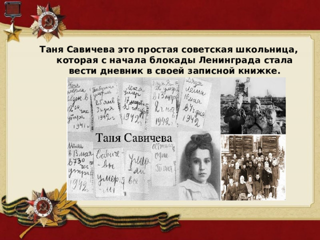 Таня Савичева это простая советская школьница, которая с начала блокады Ленинграда стала вести дневник в своей записной книжке. 