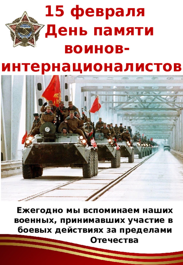 15 февраля  День памяти  воинов-интернационалистов Ежегодно мы вспоминаем наших военных, принимавших участие в боевых действиях за пределами Отечества 