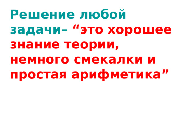 Решение любой задачи– “это хорошее знание теории, немного смекалки и простая арифметика”   