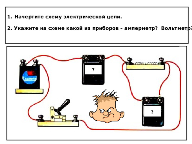 Начертите схему электрической цепи.  2. Укажите на схеме какой из приборов – амперметр? Вольтметр?   +  ? ? ? 