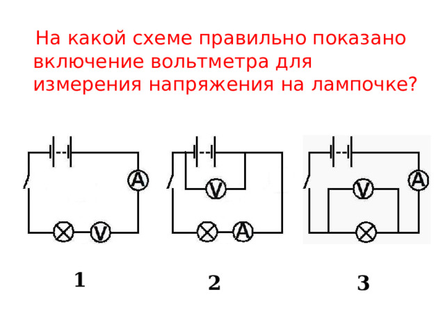  На какой схеме правильно показано включение вольтметра для измерения напряжения на лампочке? 1 2 3 