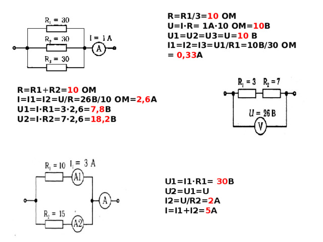U1=I1·R1=  30 В U2=U1=U I2=U/R2= 2 A I=I1 + I2= 5 A R=R1/3= 10  OM U=I·R=  1A·10  OM= 10 B U1=U2=U3=U= 10  B I1=I2=I3=U1/R1=10B/30  OM  =  0,33 A R=R1 + R2= 10  OM I=I1=I2=U/R=26B/10  OM= 2,6 A U1=I·R1=3·2,6= 7,8 B  U 2 =I·R 2 = 7 ·2,6= 18,2 B  
