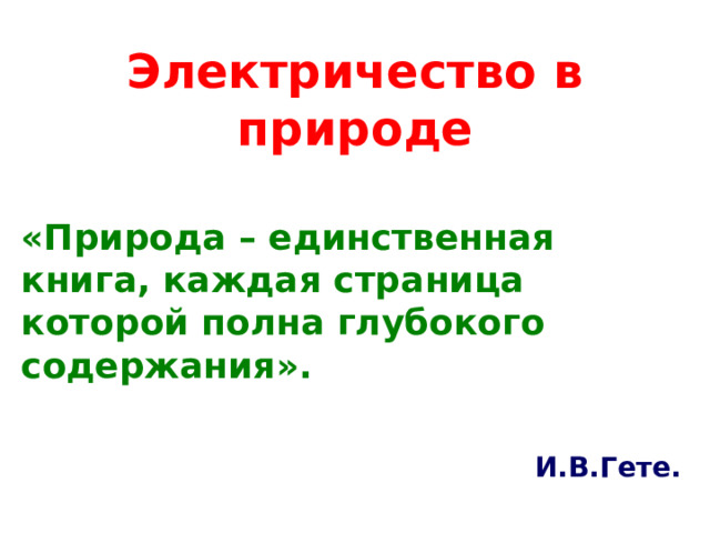 Электричество в природе «Природа – единственная книга, каждая страница которой полна глубокого содержания».                  И.В.Гете.  