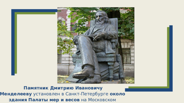   Памятник Дмитрию Ивановичу Менделееву  установлен в Санкт-Петербурге  около здания Палаты мер и весов  на Московском проспекте.   