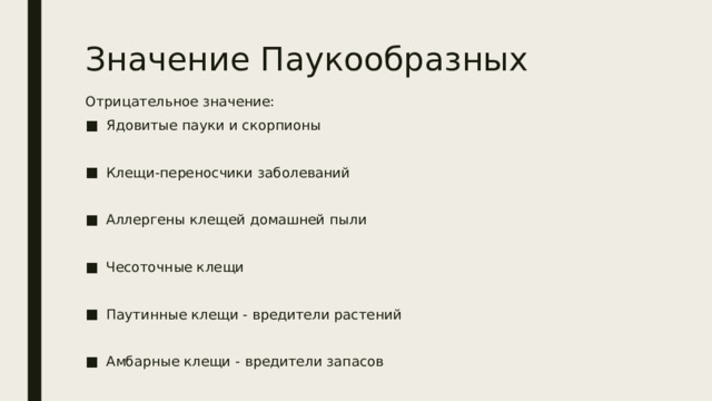 Значение Паукообразных Отрицательное значение: Ядовитые пауки и скорпионы Клещи-переносчики заболеваний Аллергены клещей домашней пыли Чесоточные клещи Паутинные клещи - вредители растений Амбарные клещи - вредители запасов 