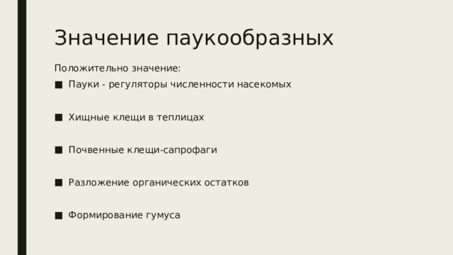 Значение паукообразных Положительно значение: Пауки - регуляторы численности насекомых Хищные клещи в теплицах Почвенные клещи-сапрофаги Разложение органических остатков Формирование гумуса 
