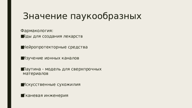 Значение паукообразных Фармакология: Яды для создания лекарств Нейропротекторные средства Изучение ионных каналов Паутина - модель для сверхпрочных материалов Искусственные сухожилия Тканевая инженерия 