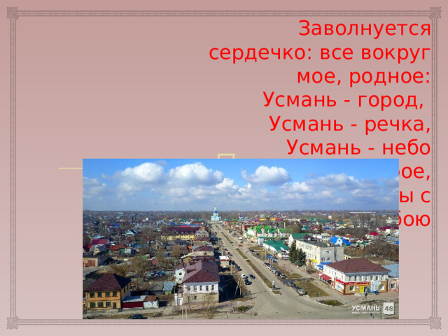 Заволнуется сердечко: все вокруг мое, родное: Усмань - город, Усмань - речка, Усмань - небо голубое, Усмань - это мы с тобою 