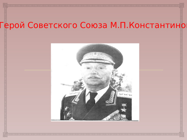 Герой Советского Союза М.П.Константинов 