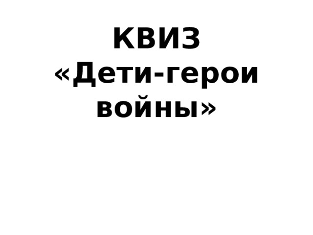 КВИЗ  «Дети-герои войны» 