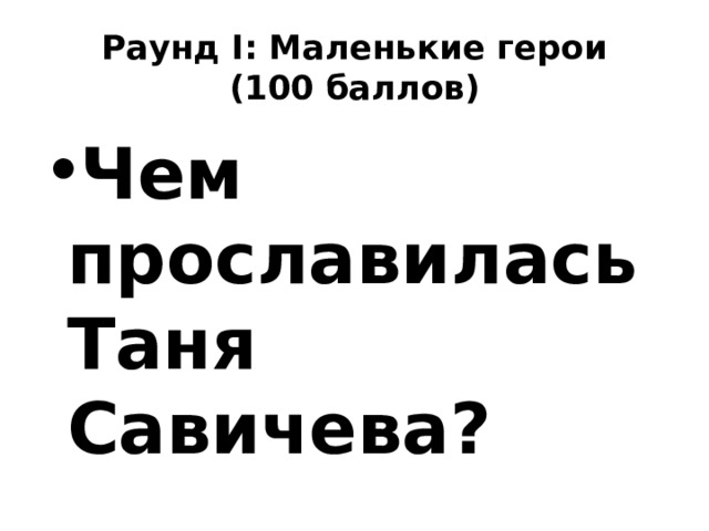 Раунд I: Маленькие герои  (100 баллов) Чем прославилась Таня Савичева? 