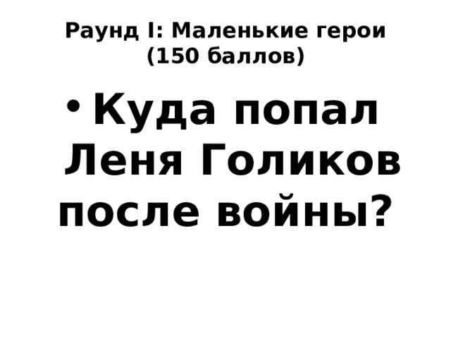 Раунд I: Маленькие герои  (150 баллов) Куда попал Леня Голиков после войны? 