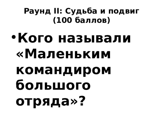 Раунд II: Судьба и подвиг  (100 баллов) Кого называли «Маленьким командиром большого отряда»? 