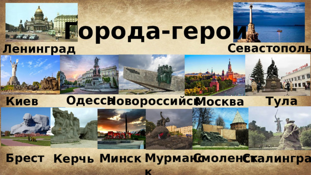 Города-герои Севастополь Ленинград Одесса Новороссийск Тула Киев Москва Мурманск Смоленск Брест Минск Сталинград Керчь  