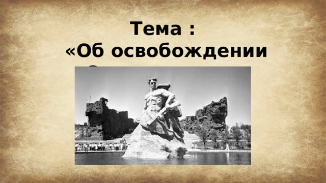 Тема :  «Об освобождении Сталинграда». 
