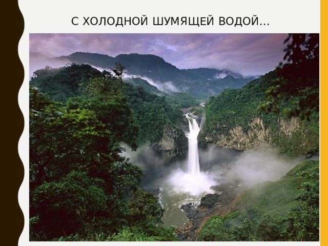 С ХОЛОДНОЙ ШУМЯЩЕЙ ВОДОЙ... 