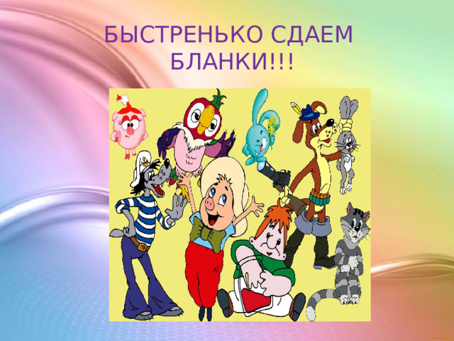 БЫСТРЕНЬКО СДАЕМ БЛАНКИ!!! 