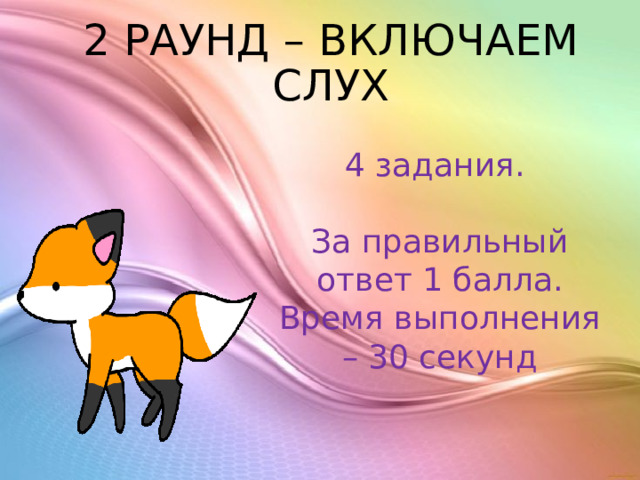 2 РАУНД – ВКЛЮЧАЕМ СЛУХ 4 задания. За правильный ответ 1 балла. Время выполнения – 30 секунд 