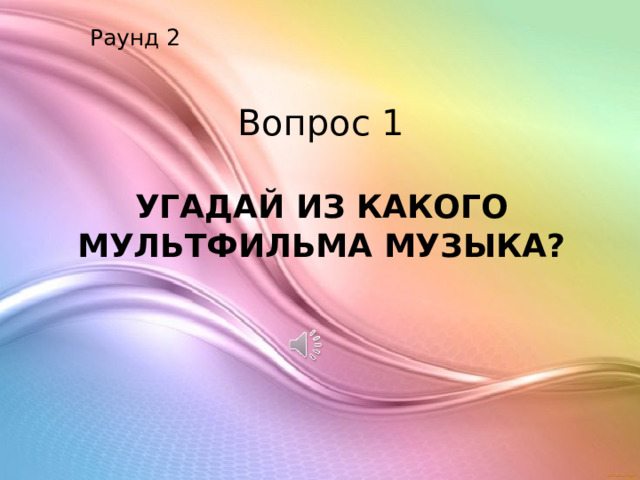 Раунд 2 Вопрос 1 УГАДАЙ ИЗ КАКОГО МУЛЬТФИЛЬМА МУЗЫКА? 