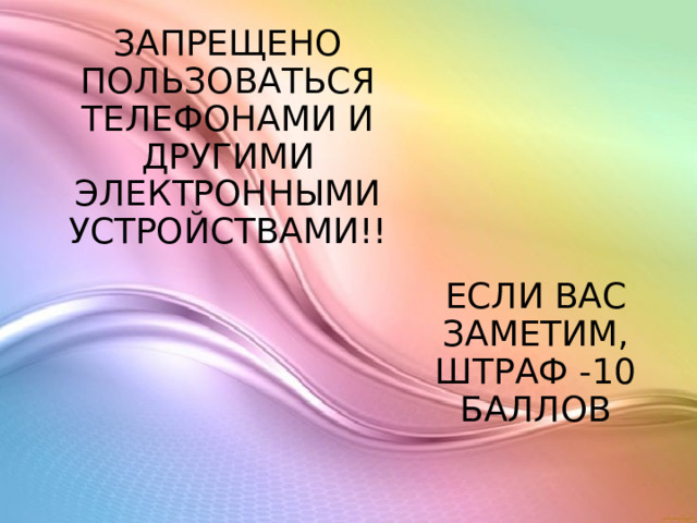 ЗАПРЕЩЕНО ПОЛЬЗОВАТЬСЯ ТЕЛЕФОНАМИ И ДРУГИМИ ЭЛЕКТРОННЫМИ УСТРОЙСТВАМИ!! ЕСЛИ ВАС ЗАМЕТИМ, ШТРАФ -10 БАЛЛОВ 