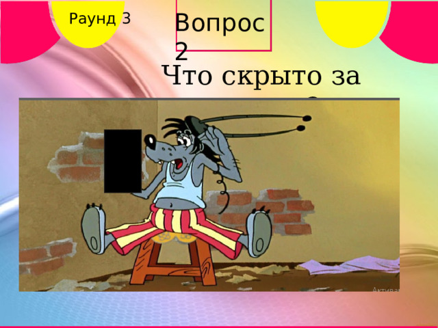 Вопрос 2 Раунд 3 Что скрыто за кадром? 