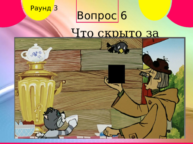 Раунд 3 Вопрос 6 Что скрыто за кадром? 