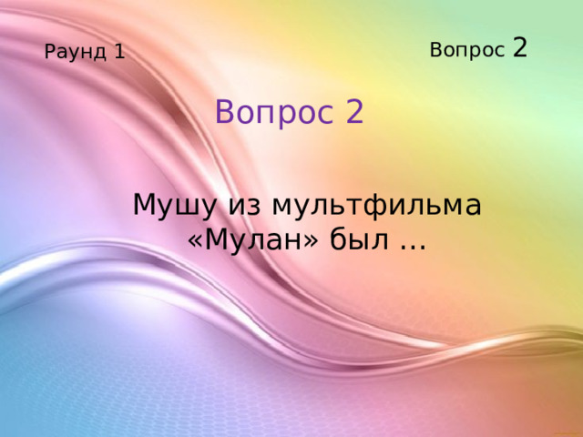Вопрос 2 Раунд 1 Вопрос 2 Мушу из мультфильма «Мулан» был …    