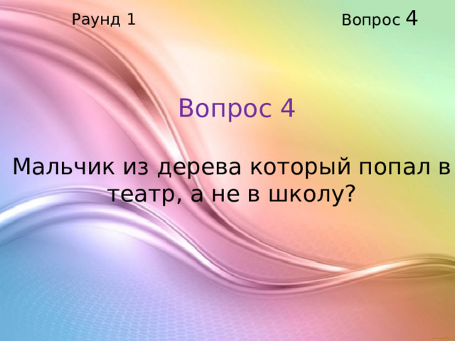 Вопрос 4 Раунд 1 Вопрос 4 Мальчик из дерева который попал в театр, а не в школу?    