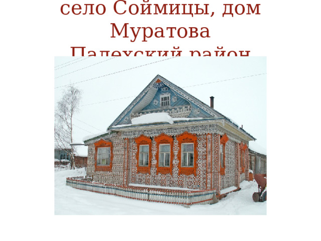 село Соймицы, дом Муратова  Палехский район 