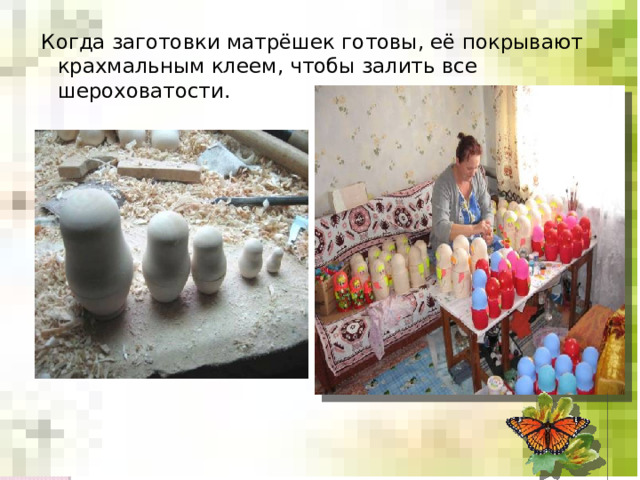 Когда заготовки матрёшек готовы, её покрывают крахмальным клеем, чтобы залить все шероховатости. 
