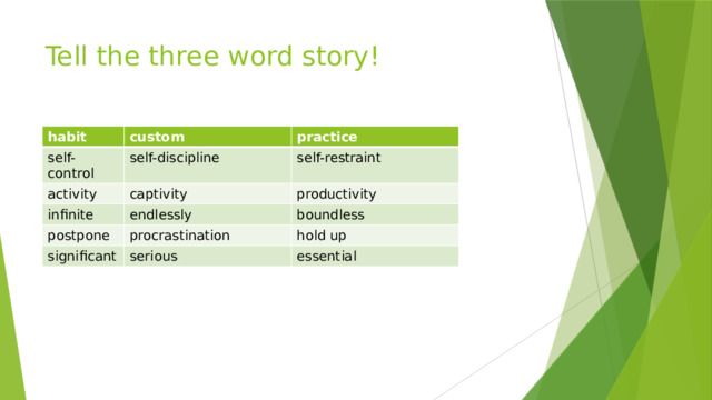 Tell the three word story! habit custom self-control practice self-discipline activity captivity self-restraint infinite postpone productivity endlessly procrastination boundless significant hold up serious essential 