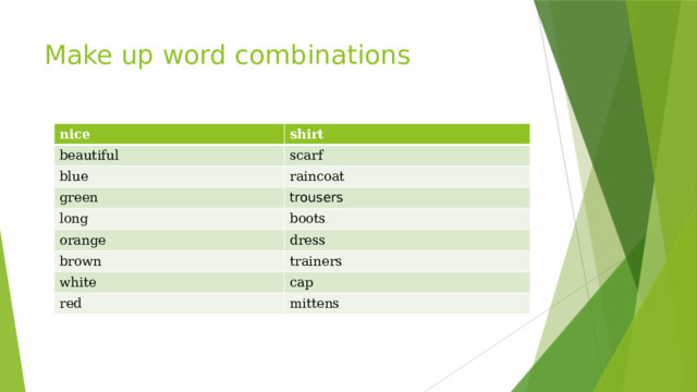 Make up word combinations   nice shirt beautiful scarf blue raincoat green trousers long boots orange dress brown trainers white cap red mittens 