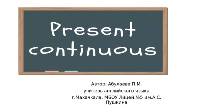 Автор: Абулаева П.М. учитель английского языка г.Махачкала, МБОУ Лицей №5 им.А.С. Пушкина 