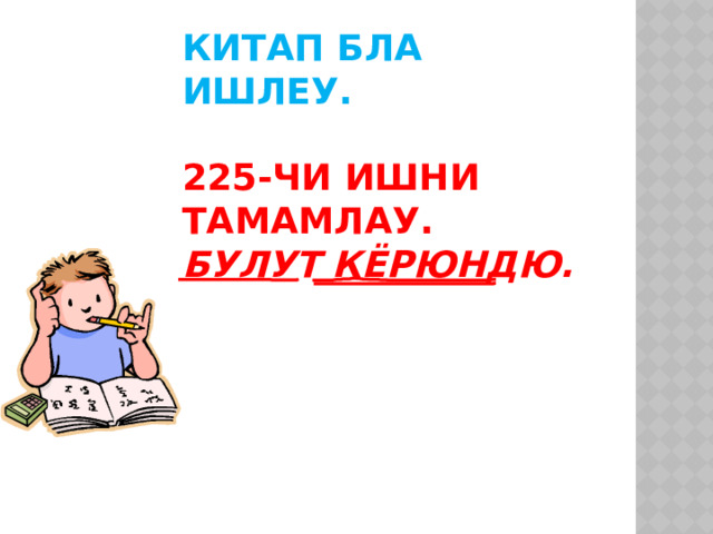 Китап бла ишлеу.   225-чи ишни тамамлау.  Булут кёрюндю. 