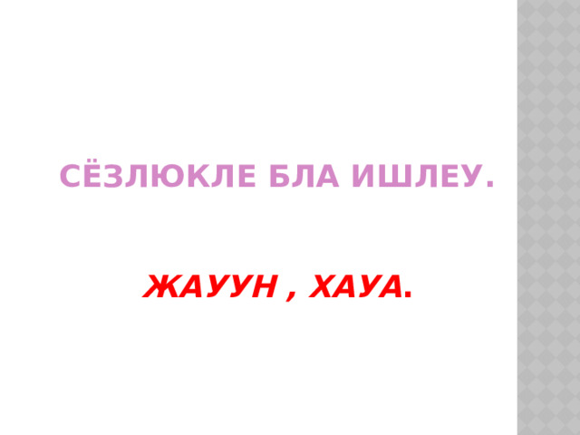Сёзлюкле бла ишлеу.    Жауун , хауа . 