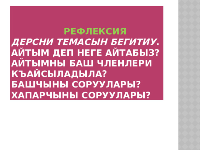  Рефлексия  дерсни темасын бегитиу .  Айтым деп неге айтабыз?  Айтымны баш членлери къайсыладыла?  Башчыны соруулары?  Хапарчыны соруулары? 