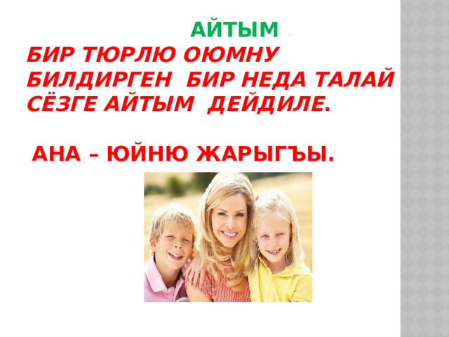  Айтым .  Бир тюрлю оюмну билдирген бир неда талай сёзге айтым дейдиле .    Ана – юйню жарыгъы.   