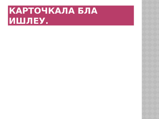 Карточкала бла ишлеу. 