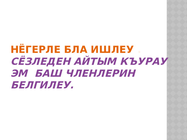 Нёгерле бла ишлеу .  Сёзледен айтым къурау эм баш членлерин белгилеу. 