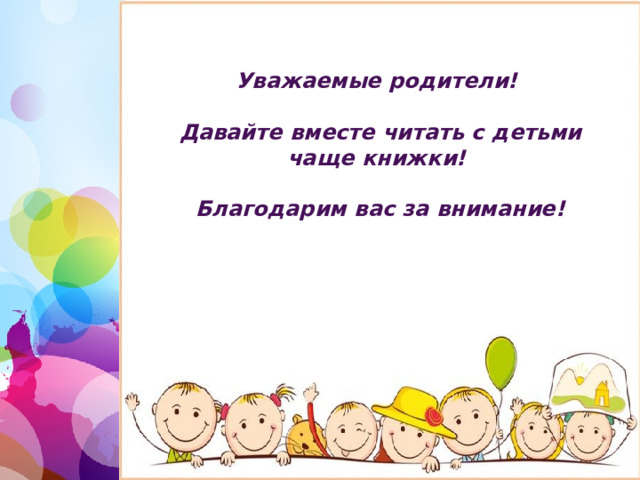 Уважаемые родители!  Давайте вместе читать с детьми чаще книжки!  Благодарим вас за внимание! 1 