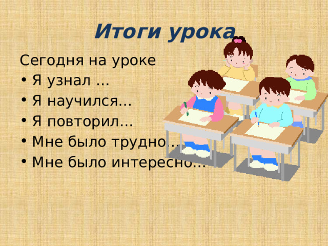 Итоги урока Сегодня на уроке Я узнал … Я научился… Я повторил… Мне было трудно… Мне было интересно… 
