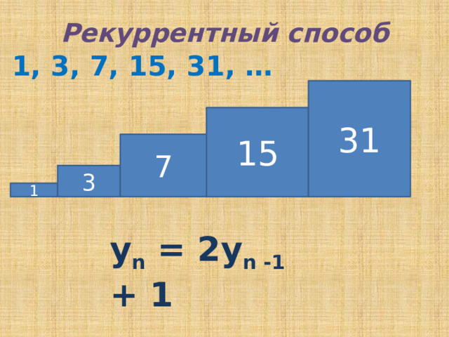 Рекуррентный способ 1, 3, 7, 15, 31, … 31 15 7 3 1 у n = 2y n -1 + 1 